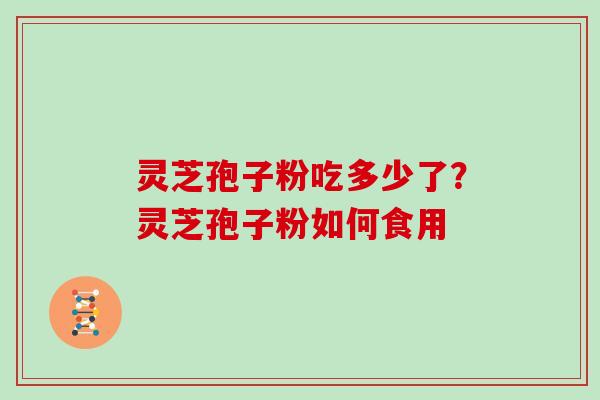 灵芝孢子粉吃多少了？灵芝孢子粉如何食用