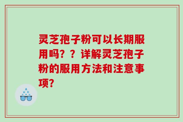 灵芝孢子粉可以长期服用吗？？详解灵芝孢子粉的服用方法和注意事项？