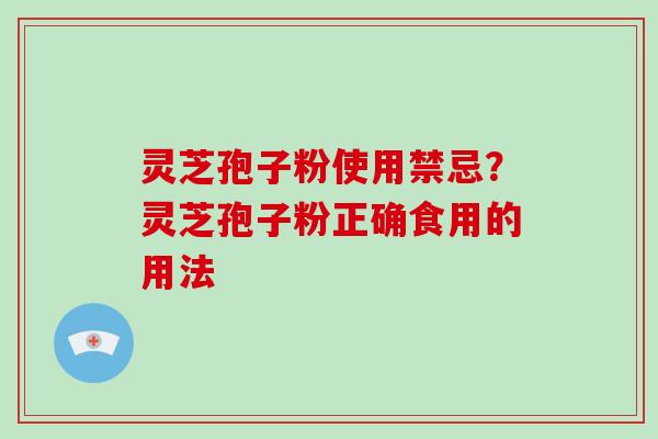 灵芝孢子粉使用禁忌？灵芝孢子粉正确食用的用法
