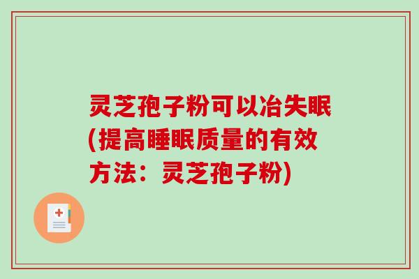灵芝孢子粉可以冶(提高质量的有效方法:灵芝孢子粉) 灵芝孢子粉可以冶(提高质量的有效方法:灵芝孢子粉)