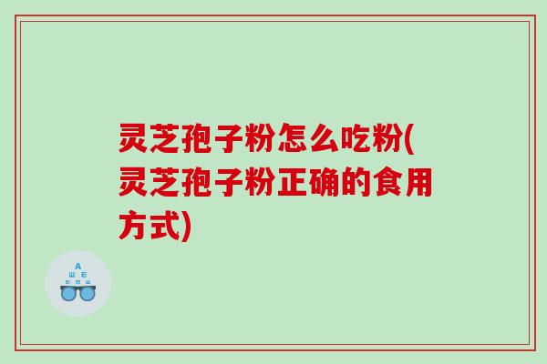 灵芝孢子粉怎么吃粉(灵芝孢子粉正确的食用方式)