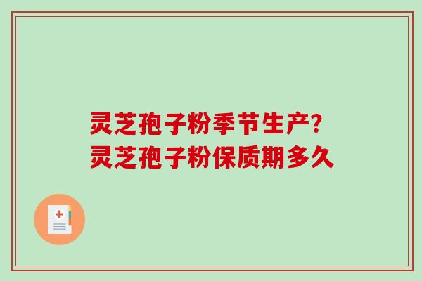 灵芝孢子粉季节生产？灵芝孢子粉保质期多久