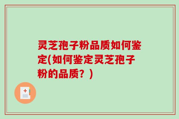 灵芝孢子粉品质如何鉴定(如何鉴定灵芝孢子粉的品质?) 灵芝孢子粉品质如何鉴定(如何鉴定灵芝孢子粉的品质?)