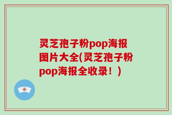 灵芝孢子粉pop海报图片大全(灵芝孢子粉pop海报全收录！)