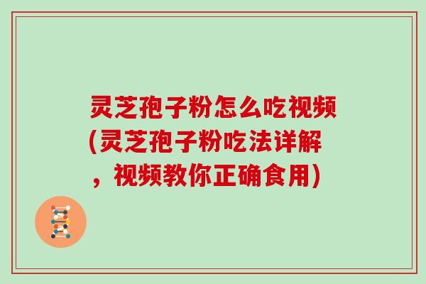 灵芝孢子粉怎么吃视频(灵芝孢子粉吃法详解,视频教你正确食用) 灵芝孢子粉怎么吃视频(灵芝孢子粉吃法详解,视频教你正确食用)