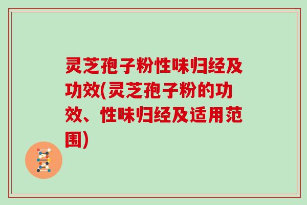 灵芝孢子粉性味归经及功效(灵芝孢子粉的功效、性味归经及适用范围)