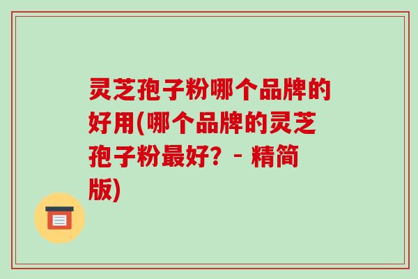 灵芝孢子粉哪个品牌的好用(哪个品牌的灵芝孢子粉好？- 精简版)