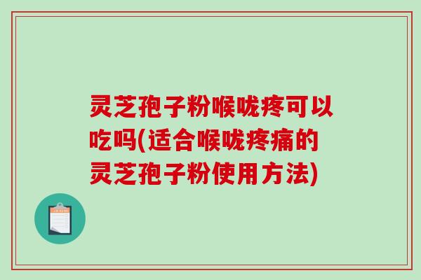 灵芝孢子粉喉咙疼可以吃吗(适合喉咙的灵芝孢子粉使用方法) 灵芝孢子粉喉咙疼可以吃吗(适合喉咙的灵芝孢子粉使用方法)