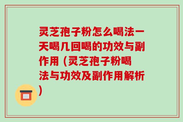 灵芝孢子粉怎么喝法一天喝几回喝的功效与副作用 (灵芝孢子粉喝法与功效及副作用解析)