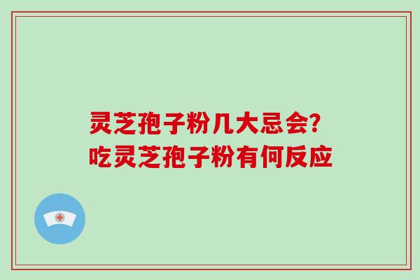 灵芝孢子粉几大忌会？吃灵芝孢子粉有何反应