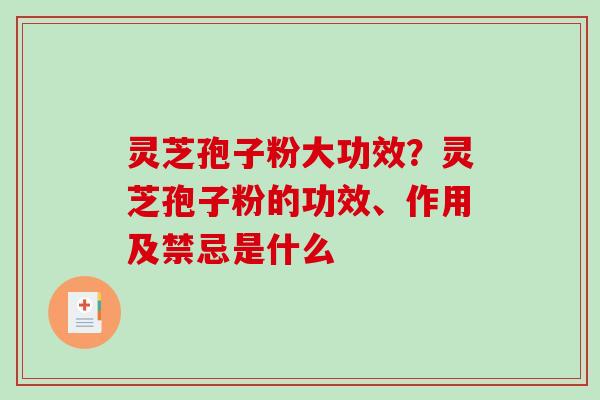 灵芝孢子粉大功效?灵芝孢子粉的功效、作用及禁忌是什么 灵芝孢子粉大功效?灵芝孢子粉的功效、作用及禁忌是什么