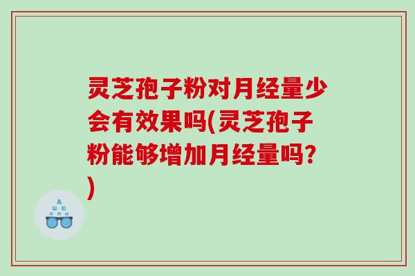 灵芝孢子粉对量少会有效果吗(灵芝孢子粉能够增加量吗?) 灵芝孢子粉对量少会有效果吗(灵芝孢子粉能够增加量吗?)