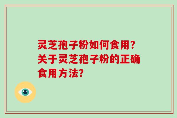 灵芝孢子粉如何食用？关于灵芝孢子粉的正确食用方法？