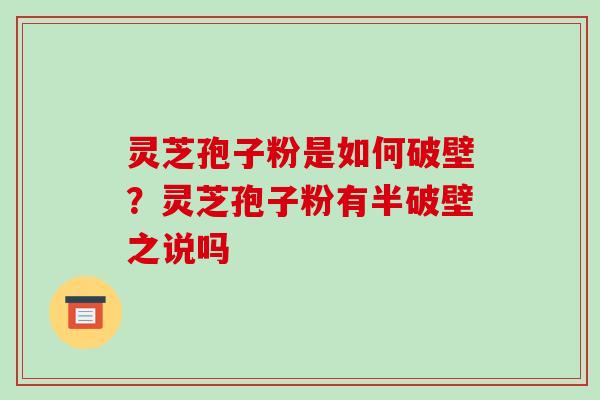 灵芝孢子粉是如何破壁？灵芝孢子粉有半破壁之说吗