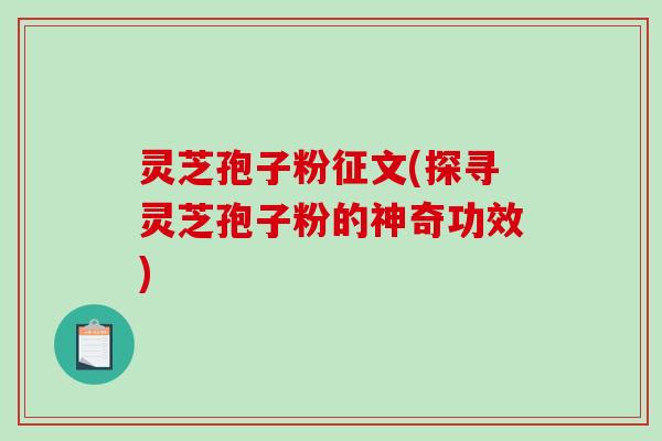 灵芝孢子粉征文(探寻灵芝孢子粉的神奇功效)