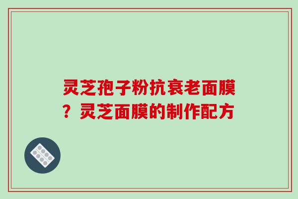 灵芝孢子粉抗衰老面膜？灵芝面膜的制作配方
