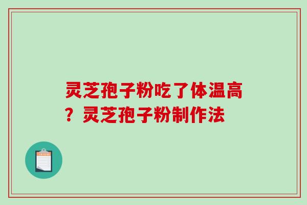 灵芝孢子粉吃了体温高？灵芝孢子粉制作法