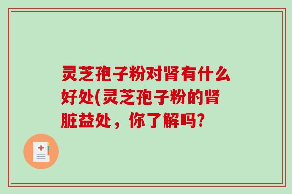 灵芝孢子粉对有什么好处(灵芝孢子粉的脏益处，你了解吗？