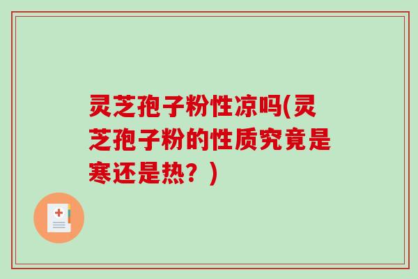 灵芝孢子粉性凉吗(灵芝孢子粉的性质究竟是寒还是热？)