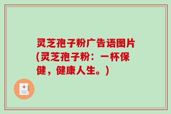 灵芝孢子粉广告语图片(灵芝孢子粉：一杯保健，健康人生。)