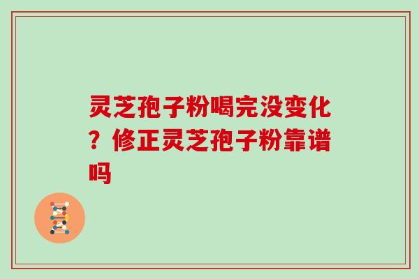 灵芝孢子粉喝完没变化？修正灵芝孢子粉靠谱吗