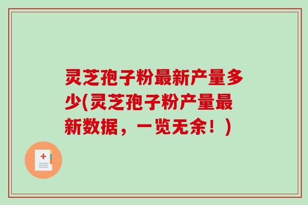灵芝孢子粉最新产量多少(灵芝孢子粉产量最新数据，一览无余！)