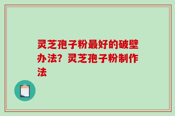 灵芝孢子粉最好的破壁办法？灵芝孢子粉制作法