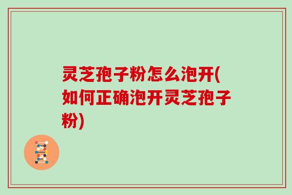 灵芝孢子粉怎么泡开(如何正确泡开灵芝孢子粉)