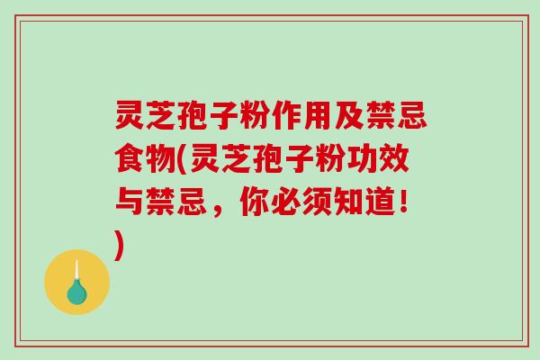 灵芝孢子粉作用及禁忌食物(灵芝孢子粉功效与禁忌，你必须知道！)