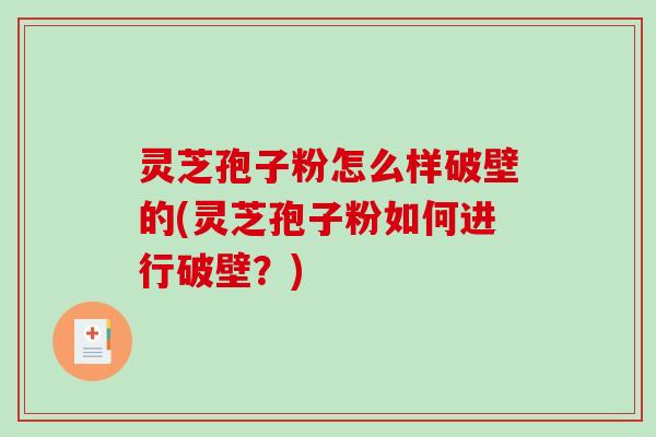 灵芝孢子粉怎么样破壁的(灵芝孢子粉如何进行破壁？)