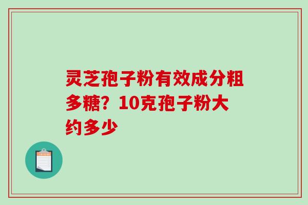 灵芝孢子粉有效成分粗多糖？10克孢子粉大约多少