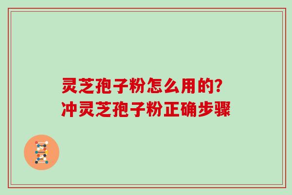 灵芝孢子粉怎么用的？冲灵芝孢子粉正确步骤