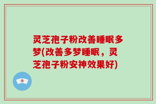 灵芝孢子粉改善睡眠多梦(改善多梦睡眠，灵芝孢子粉安神效果好)