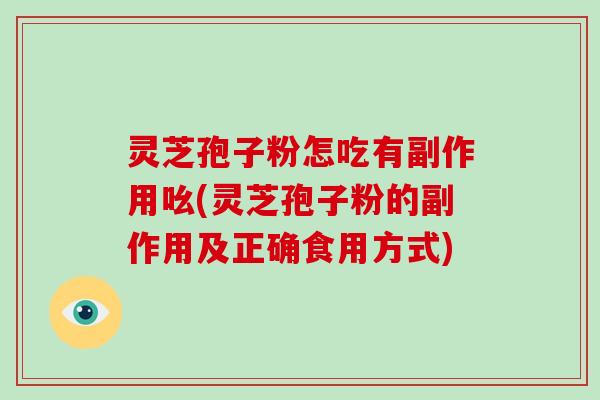 灵芝孢子粉怎吃有副作用吆(灵芝孢子粉的副作用及正确食用方式)