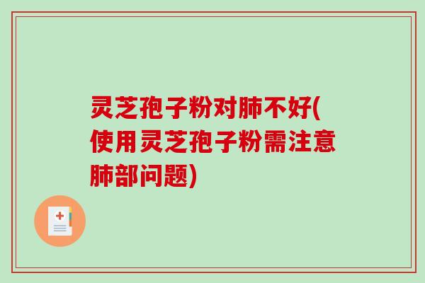 灵芝孢子粉对肺不好(使用灵芝孢子粉需注意肺部问题)