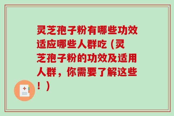 灵芝孢子粉有哪些功效适应哪些人群吃 (灵芝孢子粉的功效及适用人群，你需要了解这些！)