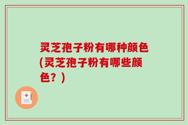 灵芝孢子粉有哪种颜色(灵芝孢子粉有哪些颜色？)
