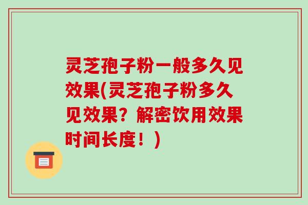 灵芝孢子粉一般多久见效果(灵芝孢子粉多久见效果？解密饮用效果时间长度！)