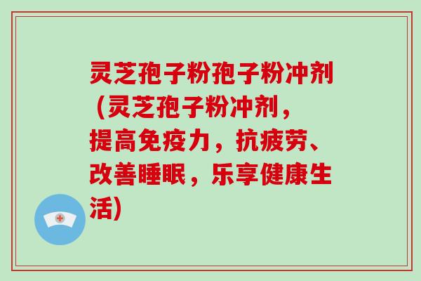 灵芝孢子粉孢子粉冲剂 (灵芝孢子粉冲剂，提高免疫力，、改善，乐享健康生活)