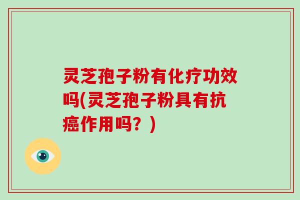 灵芝孢子粉有功效吗(灵芝孢子粉具有抗作用吗？)