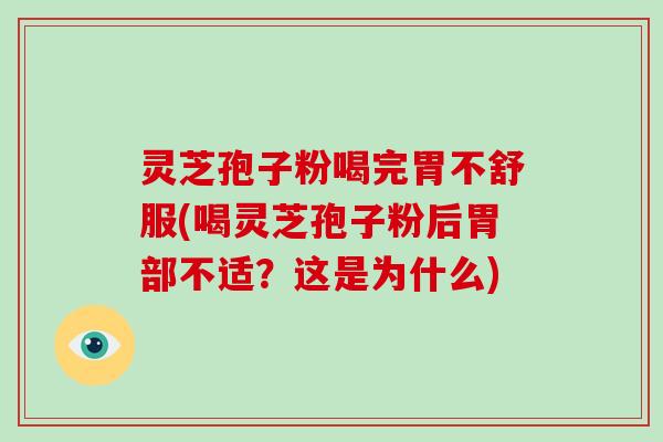 灵芝孢子粉喝完胃不舒服(喝灵芝孢子粉后胃部不适？这是为什么)
