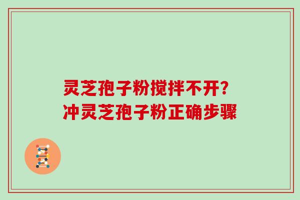 灵芝孢子粉搅拌不开？冲灵芝孢子粉正确步骤