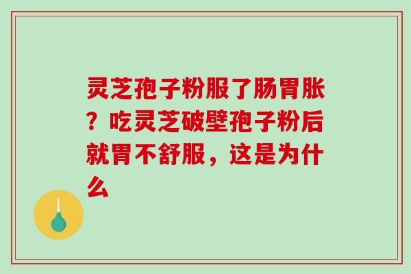 灵芝孢子粉服了肠胃胀？吃灵芝破壁孢子粉后就胃不舒服，这是为什么