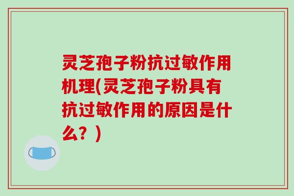 灵芝孢子粉抗过敏作用机理(灵芝孢子粉具有抗过敏作用的原因是什么？)