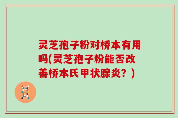 灵芝孢子粉对桥本有用吗(灵芝孢子粉能否改善桥本氏甲状腺炎？)
