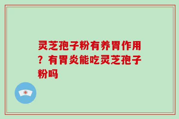 灵芝孢子粉有养胃作用？有胃炎能吃灵芝孢子粉吗