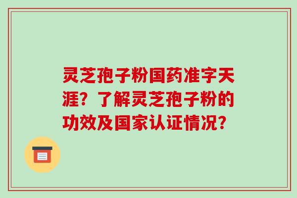 灵芝孢子粉国药准字天涯？了解灵芝孢子粉的功效及国家认证情况？