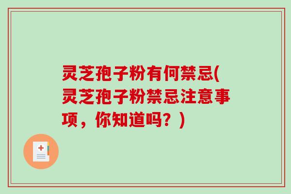 灵芝孢子粉有何禁忌(灵芝孢子粉禁忌注意事项，你知道吗？)