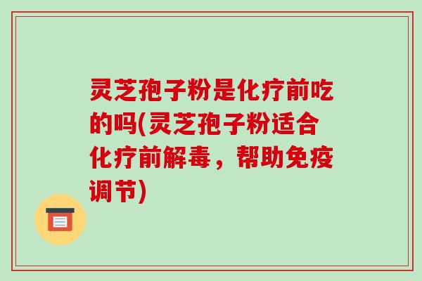 灵芝孢子粉是前吃的吗(灵芝孢子粉适合前，帮助免疫调节)