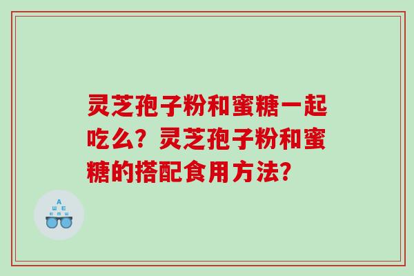 灵芝孢子粉和蜜糖一起吃么？灵芝孢子粉和蜜糖的搭配食用方法？